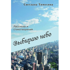 Выбираю Небо. С. Тимохина (595) рассказы и стихотворения